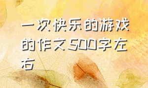 一次快乐的游戏的作文500字左右