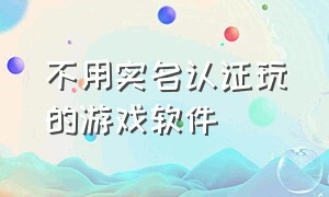 不用实名认证玩的游戏软件（不用实名认证的游戏手机版）