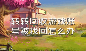 转转回收游戏账号被找回怎么办