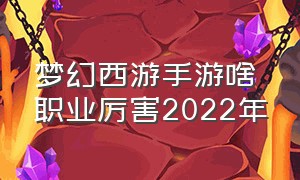 梦幻西游手游啥职业厉害2022年