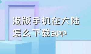 港版手机在大陆怎么下载app