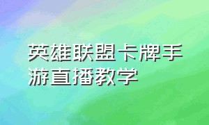 英雄联盟卡牌手游直播教学（英雄联盟手游卡牌直播在线观看）