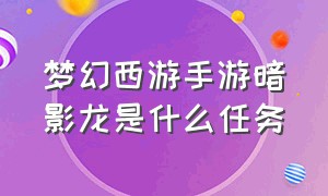 梦幻西游手游暗影龙是什么任务