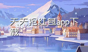 天天抢红包app下载（天天抢红包官方下载）