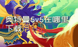 奥特曼5v5在哪里下载