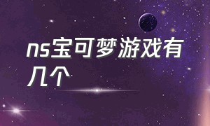 ns宝可梦游戏有几个（ns宝可梦为什么好玩）