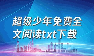 超级少年免费全文阅读txt下载（超级学生txt完整版）