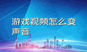 游戏视频怎么变声音