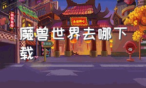 魔兽世界去哪下载