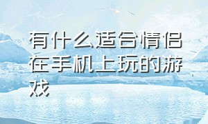 有什么适合情侣在手机上玩的游戏