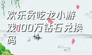 欢乐贪吃龙小游戏100万钻石兑换码