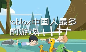 roblox中国人最多的游戏（roblox哪个游戏中国人最多）