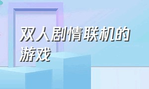 双人剧情联机的游戏（好玩的双人联机游戏）