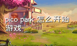 pico park 怎么开始游戏（picopark游戏入口怎么进）