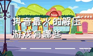 抖音最火的解压游戏有哪些（抖音里的解压游戏都叫什么名字）