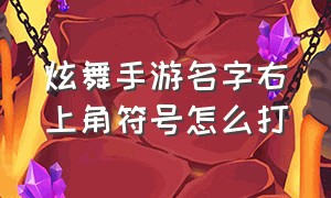 炫舞手游名字右上角符号怎么打（炫舞手游昵称带横线）