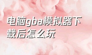 电脑gba模拟器下载后怎么玩