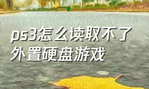 ps3怎么读取不了外置硬盘游戏