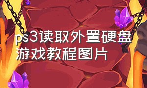 ps3读取外置硬盘游戏教程图片（ps3外置硬盘导入游戏的方法）