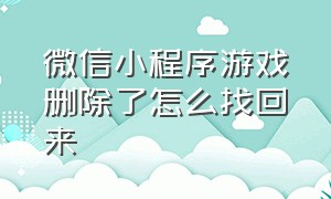 微信小程序游戏删除了怎么找回来