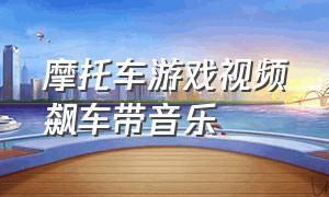 摩托车游戏视频飙车带音乐