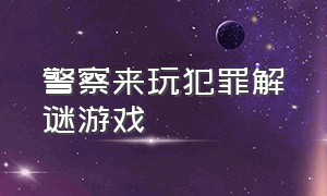 警察来玩犯罪解谜游戏