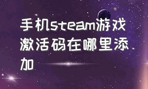 手机steam游戏激活码在哪里添加