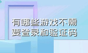 有哪些游戏不需要登录和验证码