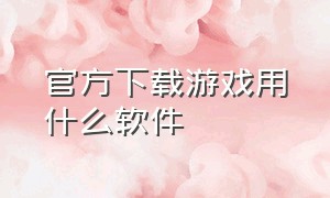 官方下载游戏用什么软件