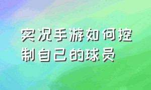 实况手游如何控制自己的球员（实况手游训练怎么换自己的球队）