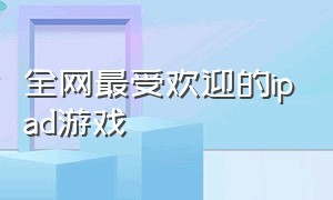 全网最受欢迎的ipad游戏