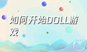 如何开始DOLL游戏（project doll游戏怎么下）