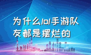 为什么lol手游队友都是摆烂的