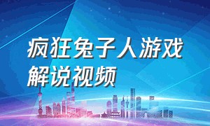 疯狂兔子人游戏解说视频（疯狂兔子人游戏攻略搞笑视频）