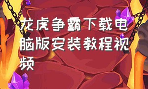 龙虎争霸下载电脑版安装教程视频（龙虎争霸在线下载安装最新版）