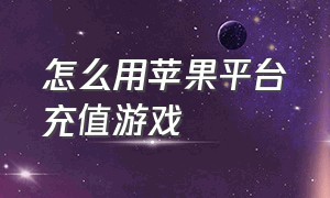 怎么用苹果平台充值游戏