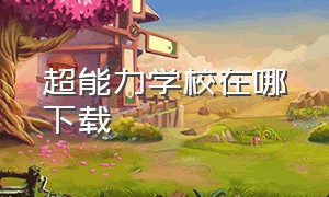 超能力学校在哪下载（超能力学院免费观看完整版）