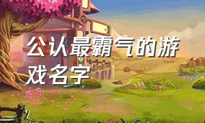 公认最霸气的游戏名字