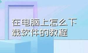 在电脑上怎么下载软件的教程