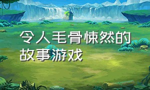 令人毛骨悚然的故事游戏（令人毛骨悚然的故事游戏有哪些）