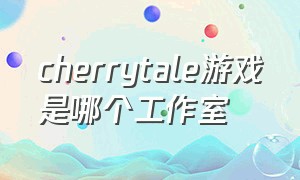 cherrytale游戏是哪个工作室