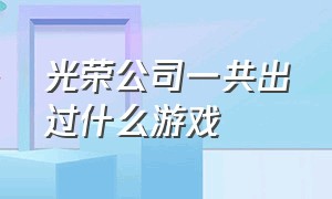 光荣公司一共出过什么游戏