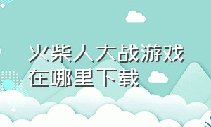 火柴人大战游戏在哪里下载