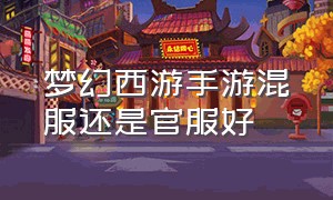 梦幻西游手游混服还是官服好