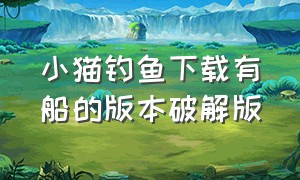 小猫钓鱼下载有船的版本破解版