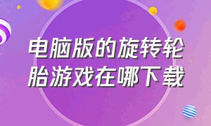 电脑版的旋转轮胎游戏在哪下载