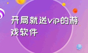 开局就送vip的游戏软件（只要登录就能领vip的游戏软件）