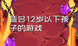 适合12岁以下孩子的游戏