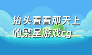 抬头看看那天上的繁星游戏cg