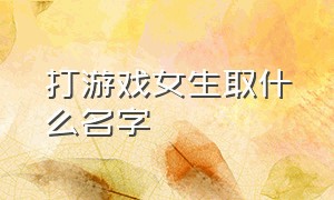 打游戏女生取什么名字